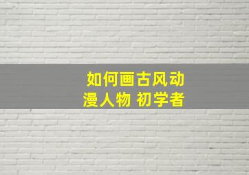 如何画古风动漫人物 初学者